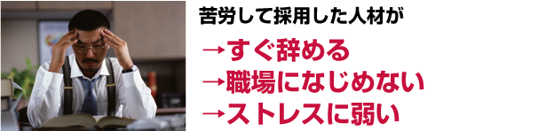 苦労して採用した人材が→すぐ辞める→職場になじめない→ストレスに弱い